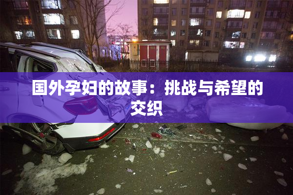 国外孕妇的故事：挑战与希望的交织