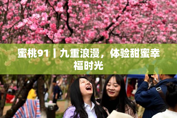 蜜桃91丨九重浪漫，体验甜蜜幸福时光