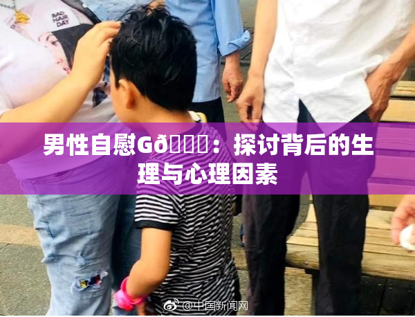 男性自慰G🈚：探讨背后的生理与心理因素