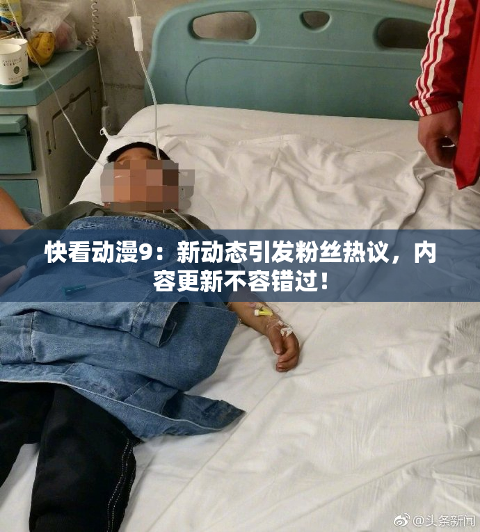 快看动漫9：新动态引发粉丝热议，内容更新不容错过！