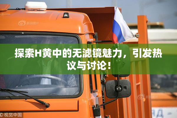 探索H黄中的无滤镜魅力，引发热议与讨论！