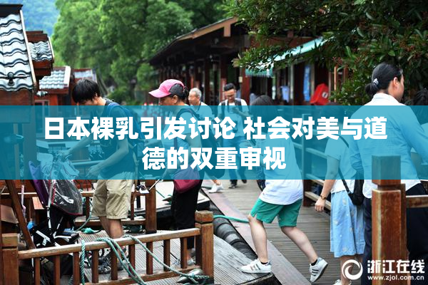日本裸乳引发讨论 社会对美与道德的双重审视