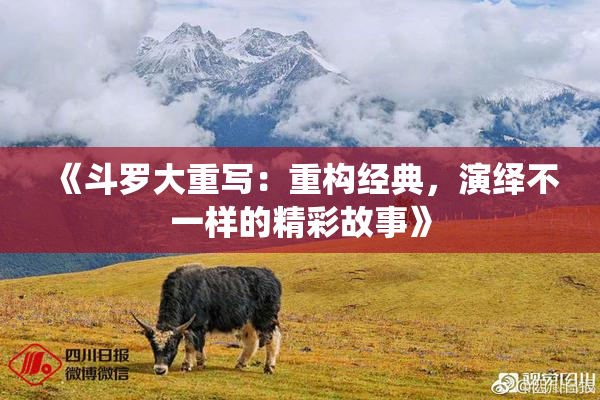 《斗罗大重写：重构经典，演绎不一样的精彩故事》