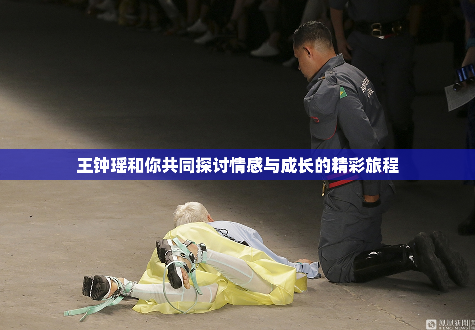 王钟瑶和你共同探讨情感与成长的精彩旅程