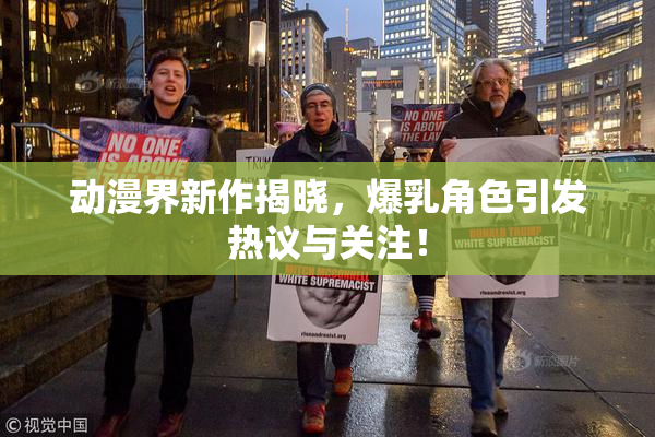 动漫界新作揭晓，爆乳角色引发热议与关注！