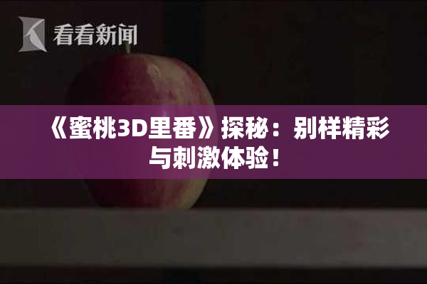 《蜜桃3D里番》探秘：别样精彩与刺激体验！