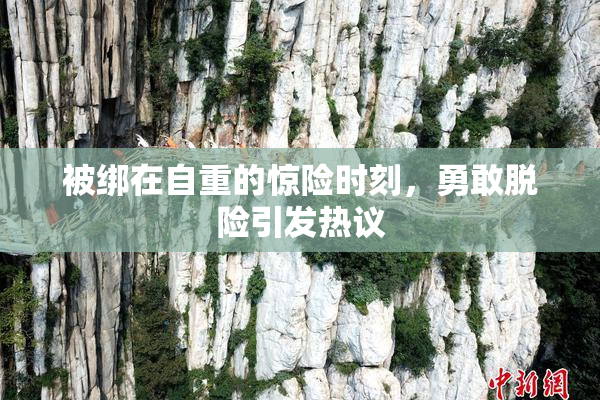 被绑在自重的惊险时刻，勇敢脱险引发热议