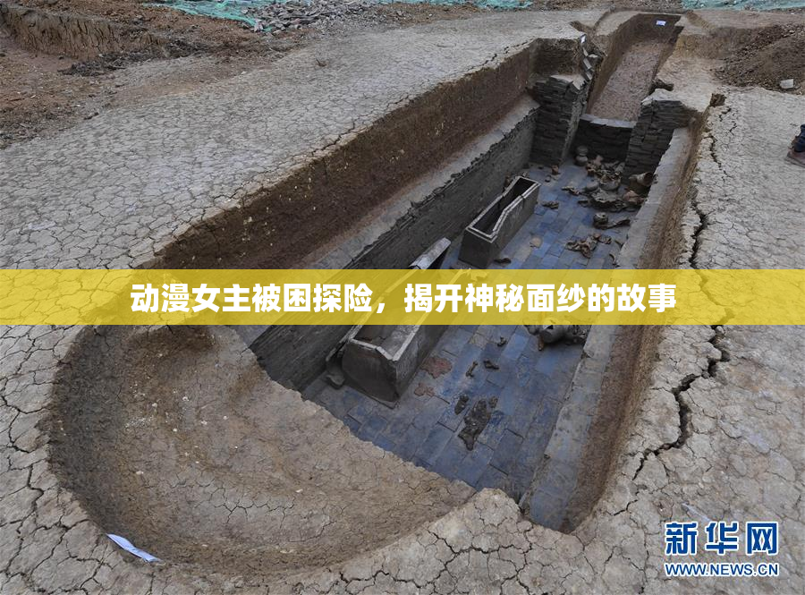 动漫女主被困探险，揭开神秘面纱的故事