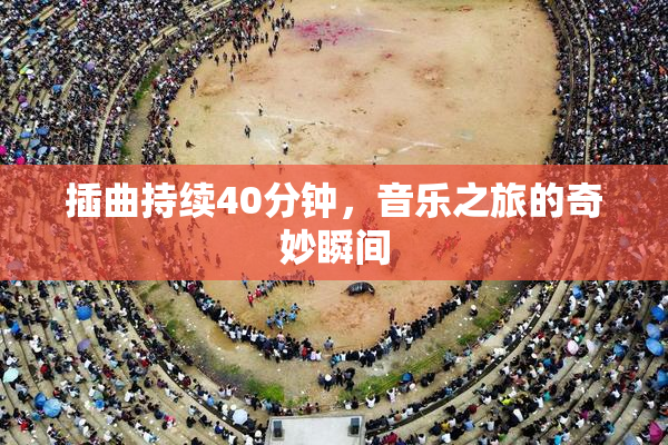 插曲持续40分钟，音乐之旅的奇妙瞬间