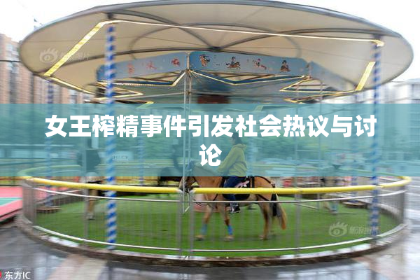 女王榨精事件引发社会热议与讨论