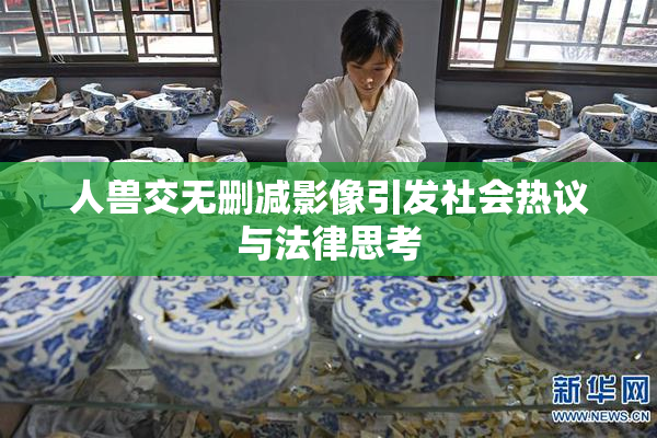 人兽交无删减影像引发社会热议与法律思考