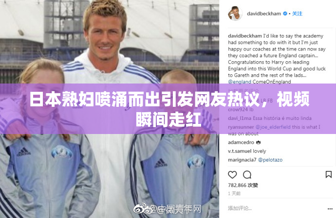 日本熟妇喷涌而出引发网友热议，视频瞬间走红