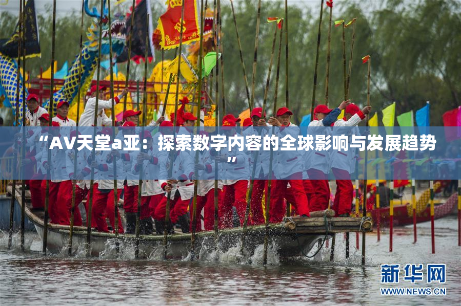“AV天堂a亚：探索数字内容的全球影响与发展趋势”