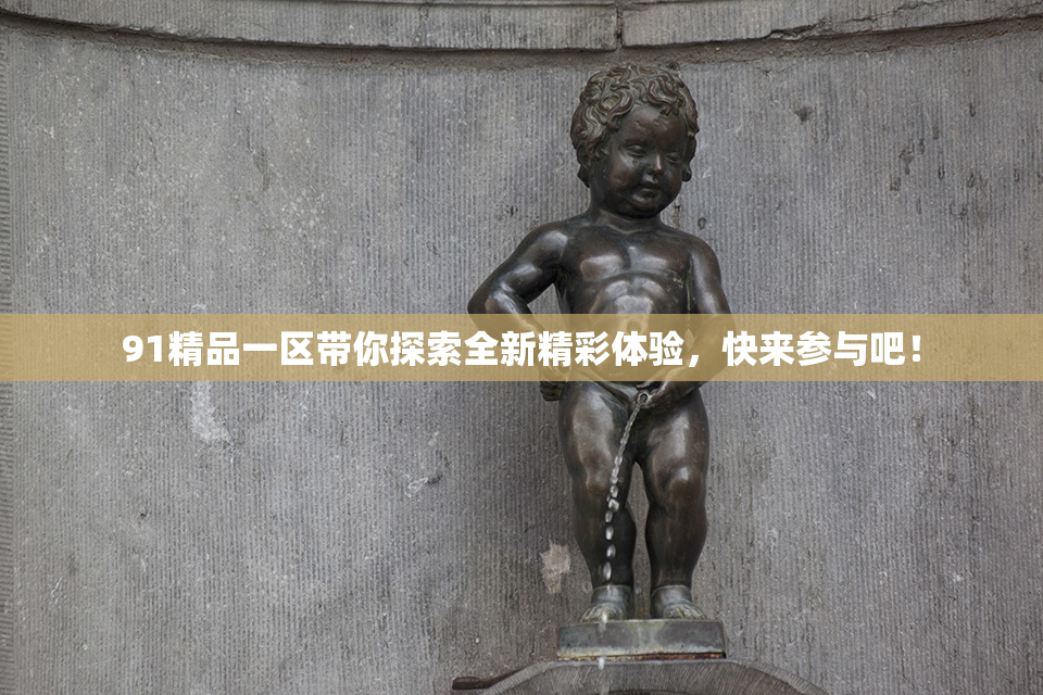 91精品一区带你探索全新精彩体验，快来参与吧！