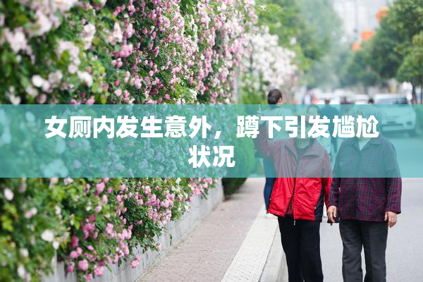 女厕内发生意外，蹲下引发尴尬状况