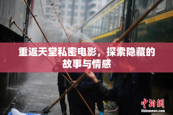 重返天堂私密电影，探索隐藏的故事与情感