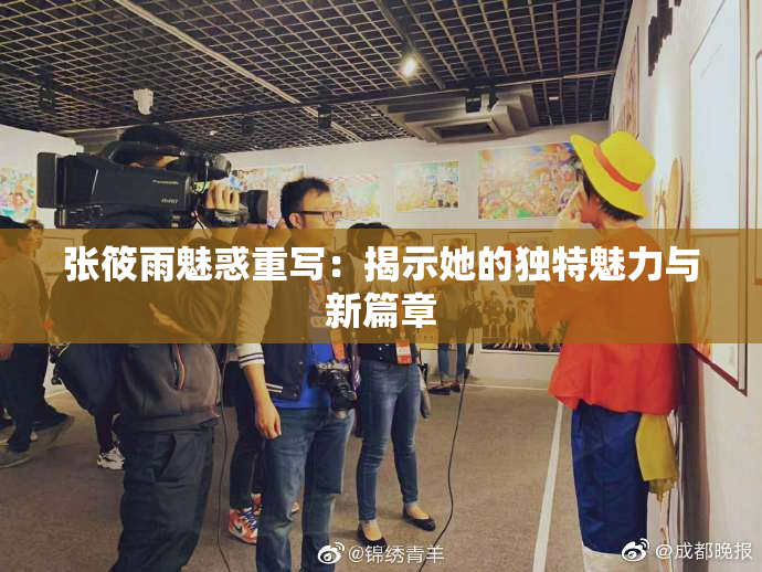 张筱雨魅惑重写：揭示她的独特魅力与新篇章