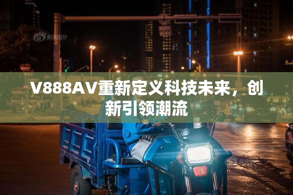 V888AV重新定义科技未来，创新引领潮流