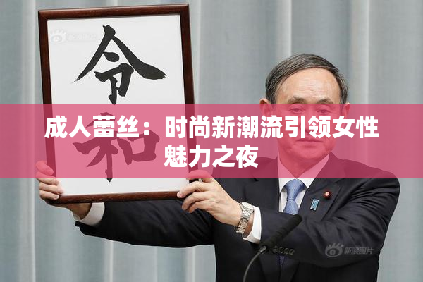 成人蕾丝：时尚新潮流引领女性魅力之夜