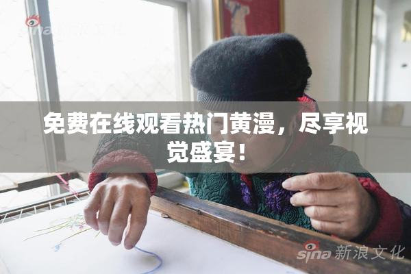 免费在线观看热门黄漫，尽享视觉盛宴！