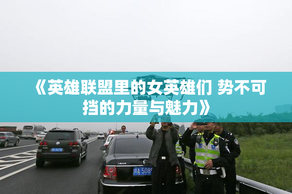 《英雄联盟里的女英雄们 势不可挡的力量与魅力》