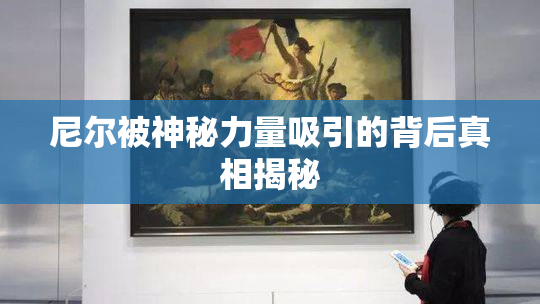 尼尔被神秘力量吸引的背后真相揭秘
