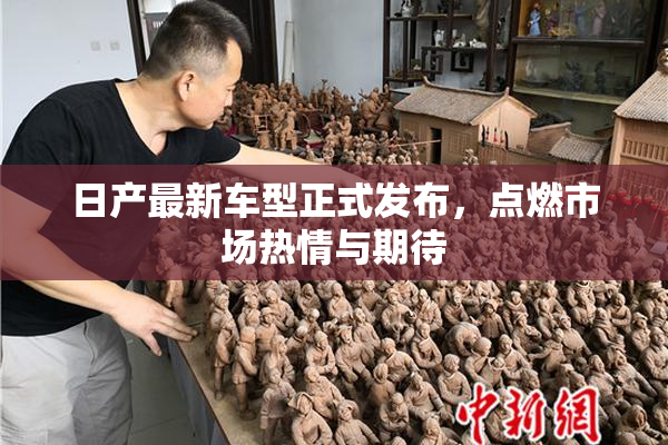 日产最新车型正式发布，点燃市场热情与期待