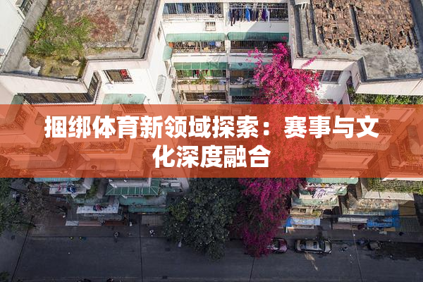 捆绑体育新领域探索：赛事与文化深度融合