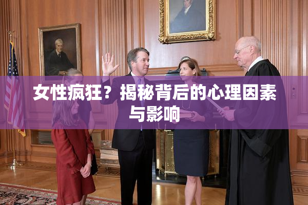 女性疯狂？揭秘背后的心理因素与影响
