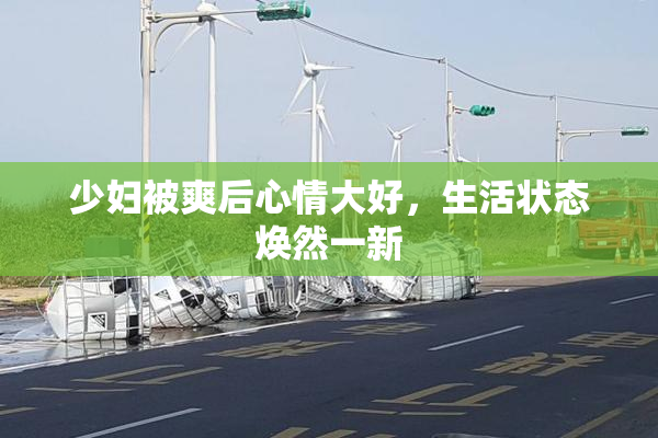少妇被爽后心情大好，生活状态焕然一新