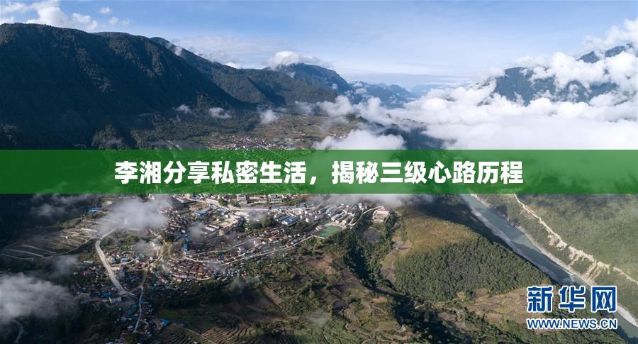 李湘分享私密生活，揭秘三级心路历程