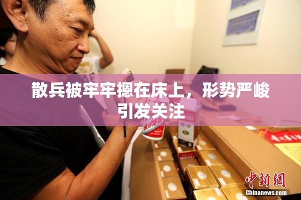 散兵被牢牢摁在床上，形势严峻引发关注