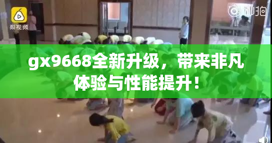gx9668全新升级，带来非凡体验与性能提升！