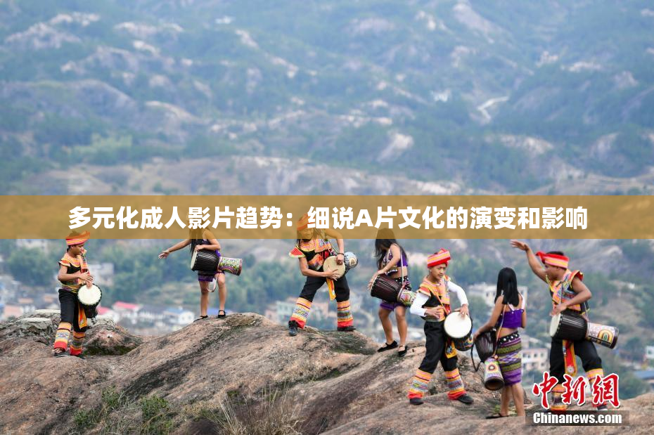 多元化成人影片趋势：细说A片文化的演变和影响