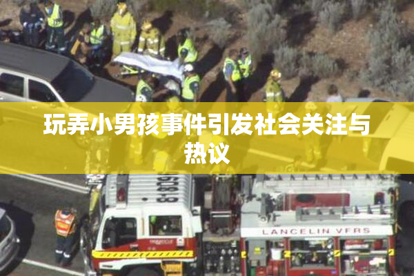 玩弄小男孩事件引发社会关注与热议
