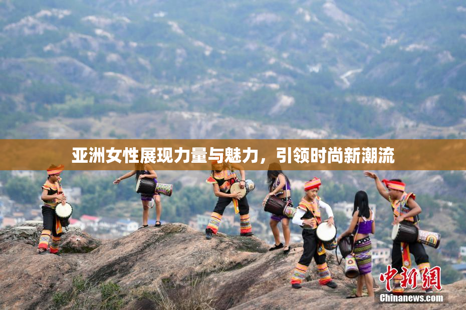 亚洲女性展现力量与魅力，引领时尚新潮流