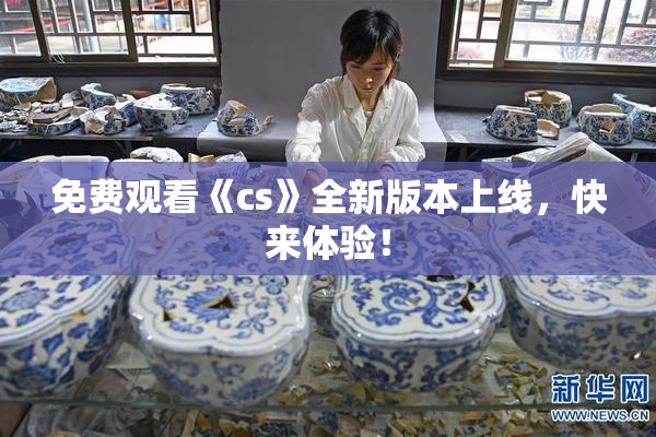 免费观看《cs》全新版本上线，快来体验！