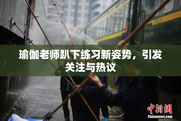 瑜伽老师趴下练习新姿势，引发关注与热议
