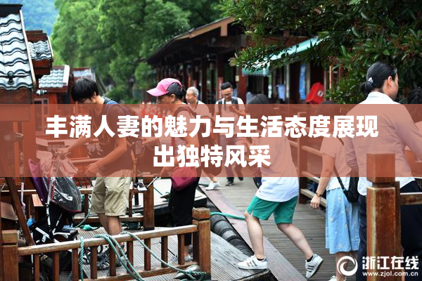 丰满人妻的魅力与生活态度展现出独特风采