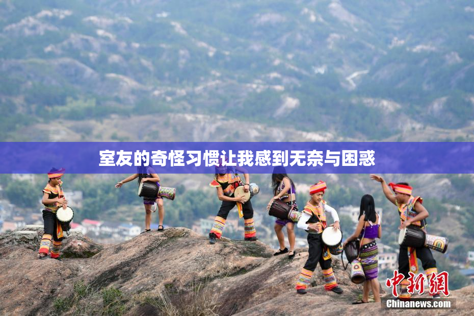 室友的奇怪习惯让我感到无奈与困惑