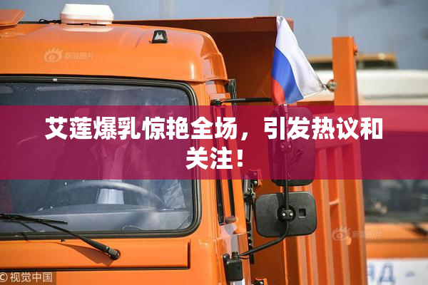 艾莲爆乳惊艳全场，引发热议和关注！