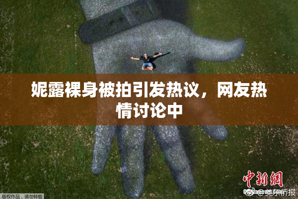妮露裸身被拍引发热议，网友热情讨论中