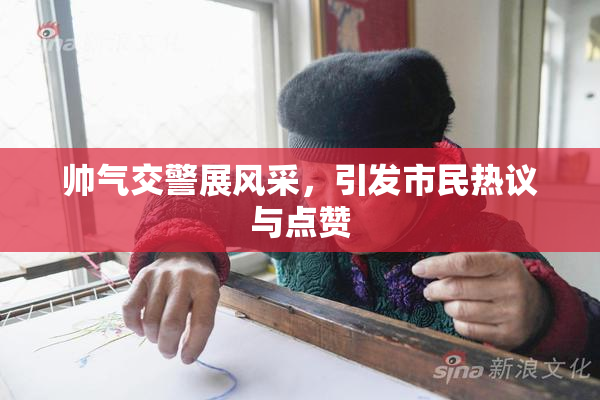 帅气交警展风采，引发市民热议与点赞