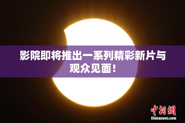 影院即将推出一系列精彩新片与观众见面！