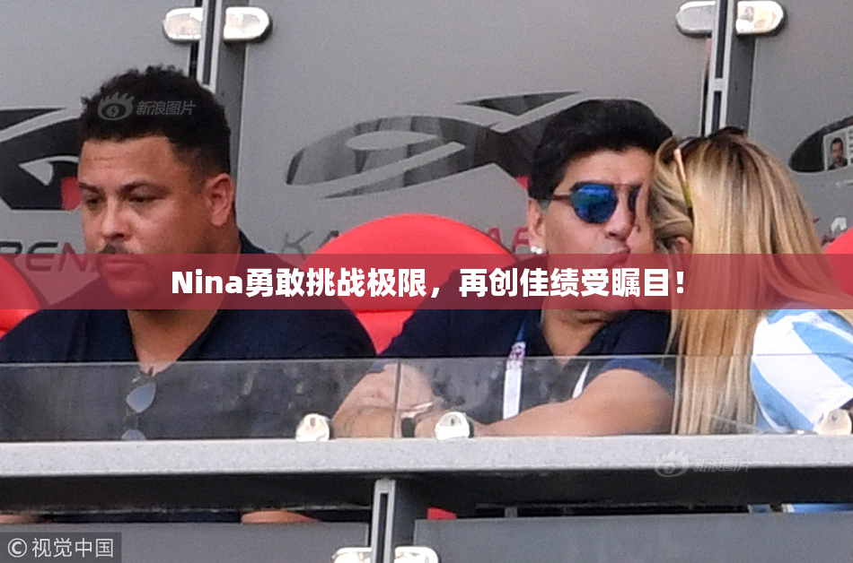 Nina勇敢挑战极限，再创佳绩受瞩目！