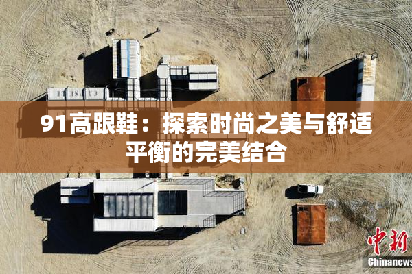 91高跟鞋：探索时尚之美与舒适平衡的完美结合
