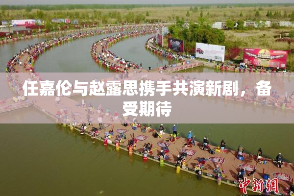 任嘉伦与赵露思携手共演新剧，备受期待