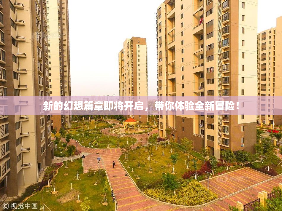 新的幻想篇章即将开启，带你体验全新冒险！