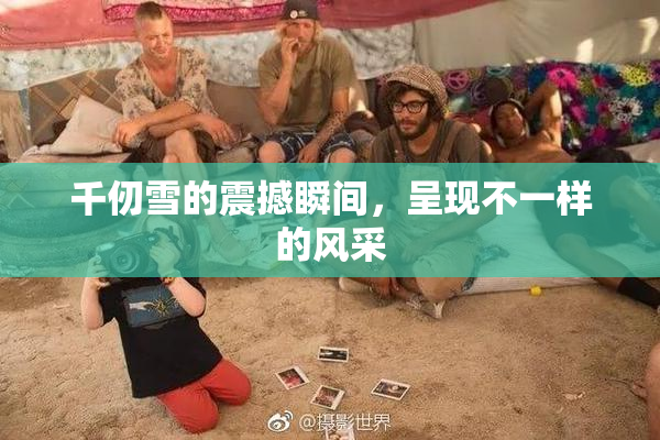 千仞雪的震撼瞬间，呈现不一样的风采