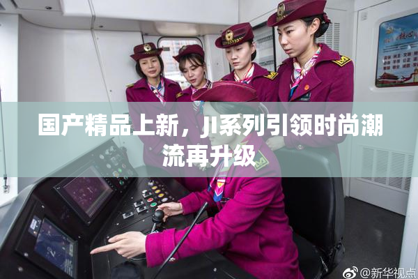 国产精品上新，JI系列引领时尚潮流再升级